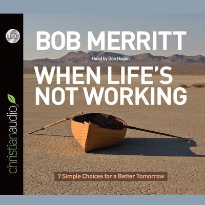 When Life's Not Working: 7 Simple Choices for a Better Tomorrow - Bob Merritt, Don Hagen