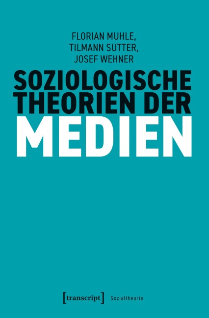 Soziologische Theorien der Medien - Florian Muhle, Josef Wehner, Tilmann Sutter