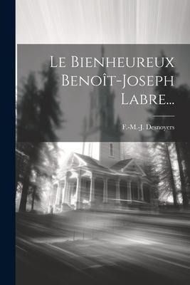 Le Bienheureux Benoît-joseph Labre... - F -M -J Desnoyers