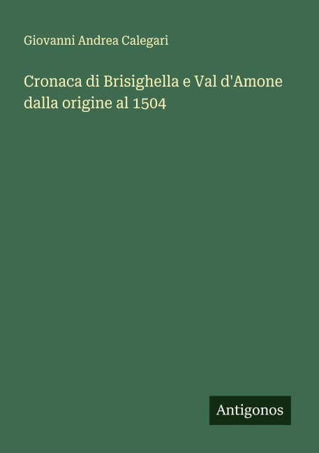 Cronaca di Brisighella e Val d'Amone dalla origine al 1504 - Giovanni Andrea Calegari