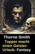 Topper macht einen Geister-Urlaub: Fantasy - Thorne Smith
