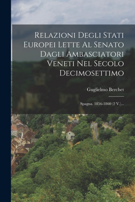 Relazioni Degli Stati Europei Lette Al Senato Dagli Ambasciatori Veneti Nel Secolo Decimosettimo: Spagna. 1856-1860 (2 V.)... - Guglielmo Berchet