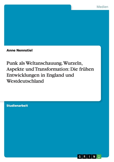 Punk als Weltanschauung. Wurzeln, Aspekte und Transformation: Die frühen Entwicklungen in England und Westdeutschland - Anne Nennstiel