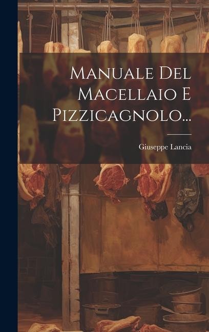Manuale Del Macellaio E Pizzicagnolo... - Giuseppe Lancia