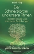 Der Schmerzkörper und unsere Ahnen. Kollektive Traumata heilen und gesunde Beziehungen aufbauen - Heidi Jörg