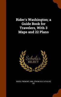 Rider's Washington; a Guide Book for Travelers, With 3 Maps and 22 Plans - 