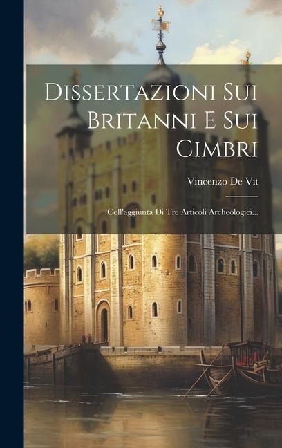 Dissertazioni Sui Britanni E Sui Cimbri: Coll'aggiunta Di Tre Articoli Archeologici... - Vincenzo De Vit