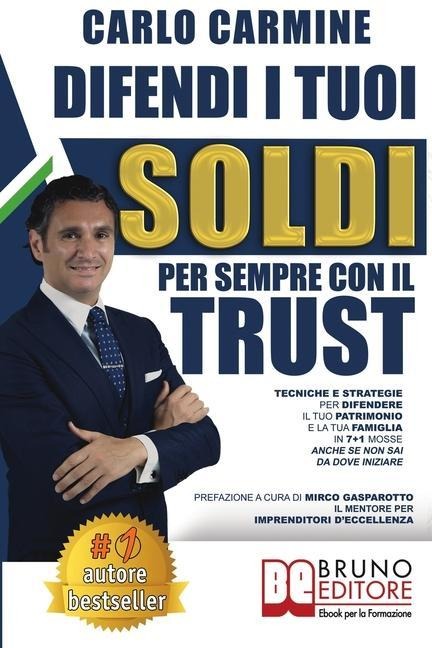 Difendi I Tuoi Soldi Per Sempre Con Il Trust: Tecniche e Strategie Per Difendere il Tuo Patrimonio e la Tua Famiglia in 7+1 Casi Anche Se Non Sai Da D - Carlo Carmine