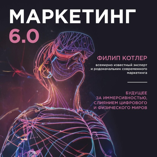 Marketing 6.0. Buduschee za immersivnostyu, sliyaniem tsifrovogo i fizicheskogo mirov - Philip Kotler