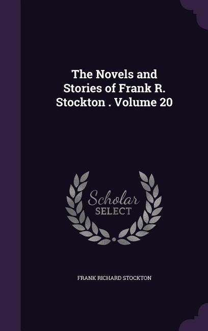 The Novels and Stories of Frank R. Stockton . Volume 20 - Frank Richard Stockton