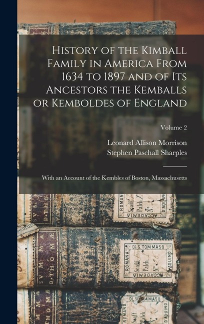 History of the Kimball Family in America From 1634 to 1897 and of its Ancestors the Kemballs or Kemboldes of England: With an Account of the Kembles o - 