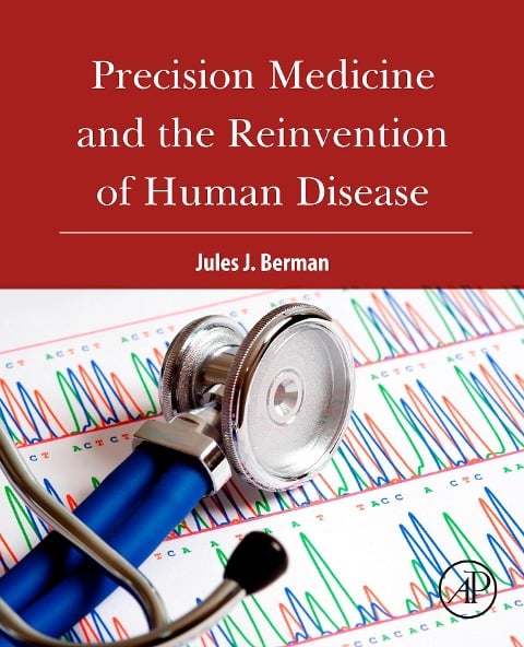 Precision Medicine and the Reinvention of Human Disease - Jules J. Berman