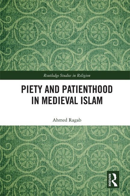 Piety and Patienthood in Medieval Islam - Ahmed Ragab