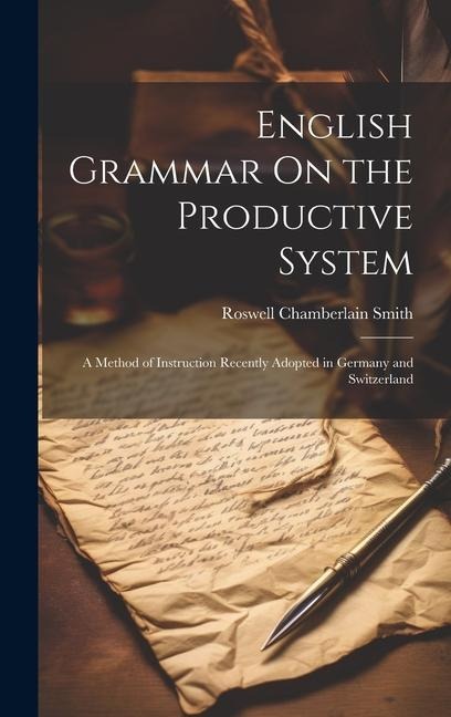 English Grammar On the Productive System: A Method of Instruction Recently Adopted in Germany and Switzerland - Roswell Chamberlain Smith