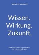 Cover-Bild zum Titel 'Wissen. Wirkung. Zukunft.' von 'Harald M. Grundner'