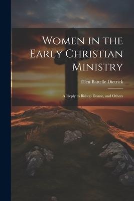 Women in the Early Christian Ministry: A Reply to Bishop Doane, and Others - Ellen Battelle Dietrick