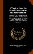Cover-Bild zum Titel 'A Treatise Upon the United States Courts, and Their Practice: Explaining the Enactments by Which They are Controlled, Their Organization and Powers, T' von 'Austin Abbott, Benjamin Vaughan Abbott'