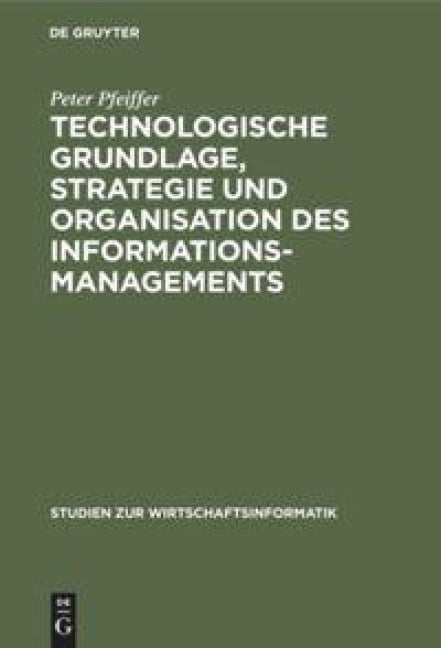 Technologische Grundlage, Strategie und Organisation des Informationsmanagements - Peter Pfeiffer