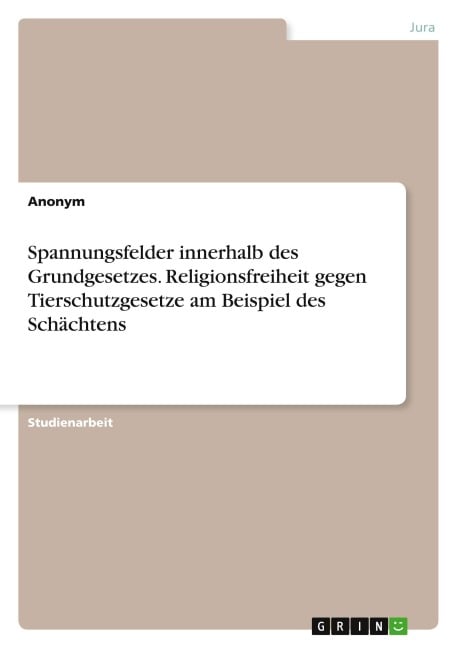 Spannungsfelder innerhalb des Grundgesetzes. Religionsfreiheit gegen Tierschutzgesetze am Beispiel des Schächtens - Anonymous