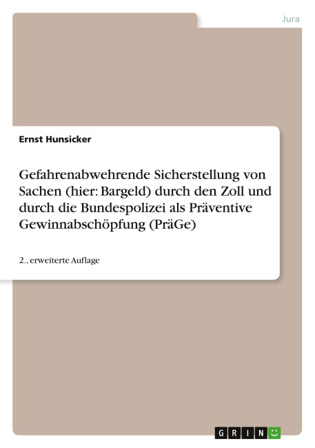 Gefahrenabwehrende Sicherstellung von Sachen (hier: Bargeld) durch den Zoll und durch die Bundespolizei als Präventive Gewinnabschöpfung (PräGe) - Ernst Hunsicker
