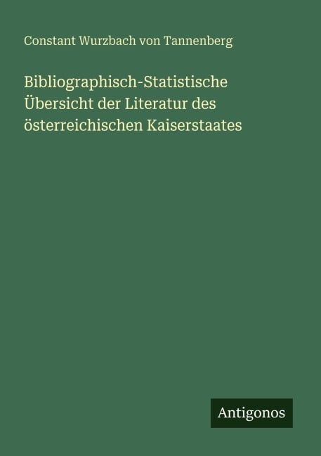 Bibliographisch-Statistische Übersicht der Literatur des österreichischen Kaiserstaates - Constant Wurzbach von Tannenberg