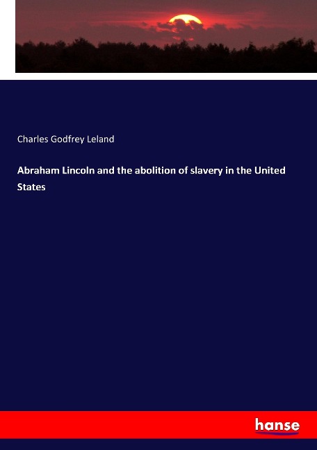 Abraham Lincoln and the abolition of slavery in the United States - Charles Godfrey Leland