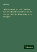 Ludwig Uhland Vortrag. Gehalten bein der Uhlandfeier in Bonn am 11. Februar 1863. Mit literarhistorischen Beilagen - Otto Jahn