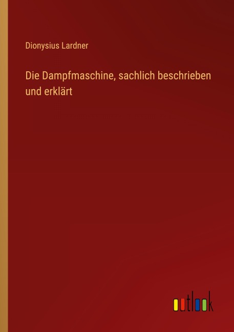 Die Dampfmaschine, sachlich beschrieben und erklärt - Dionysius Lardner