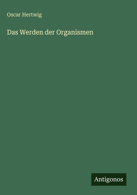 Das Werden der Organismen - Oscar Hertwig