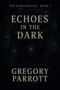 Cover-Bild zum Titel 'Echoes in the Dark (The Echo-Bound Saga, #2)' von 'Gregory Parrott'
