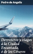 Cover-Bild zum Titel 'Derroteros y viages à la Ciudad Encantada, ó de los Césares' von 'Pedro De Angelis'