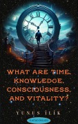 Cover-Bild zum Titel 'What are Time, Knowledge, Consciousness, and Vitality?' von 'Yunus Ilik'