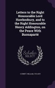 Letters to the Right Honourable Lord Hawkesbury, and to the Right Honourable Henry Addington, on the Peace With Buonaparté - William Cobbett