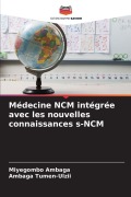 Cover-Bild zum Titel 'Médecine NCM intégrée avec les nouvelles connaissances s-NCM' von 'Miyegombo Ambaga, Ambaga Tumen-Ulzii'