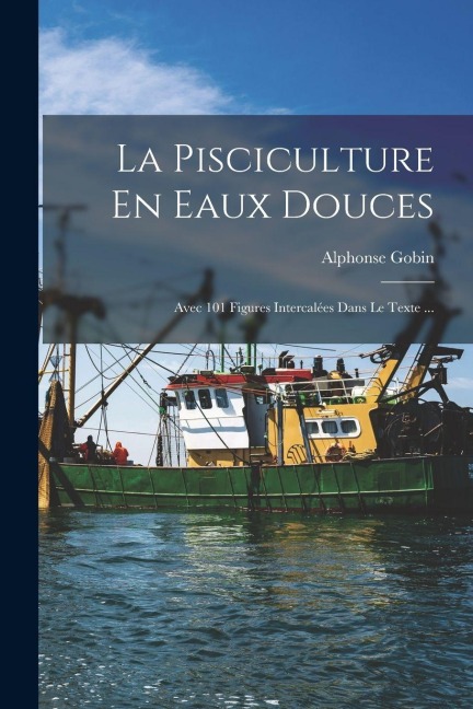 La Pisciculture En Eaux Douces - Alphonse Gobin