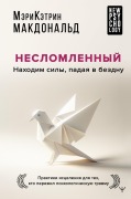 Neslomlennyy. Nahodim sily, padaya v bezdnu. Praktiki istseleniya dlya teh kto perezhil psihologicheskuyu travmu - Mary-Katherine MacDonald