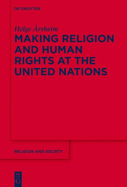 Making Religion and Human Rights at the United Nations - Helge Årsheim