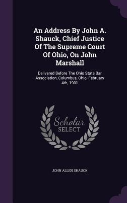 An Address By John A. Shauck, Chief Justice Of The Supreme Court Of Ohio, On John Marshall - John Allen Shauck