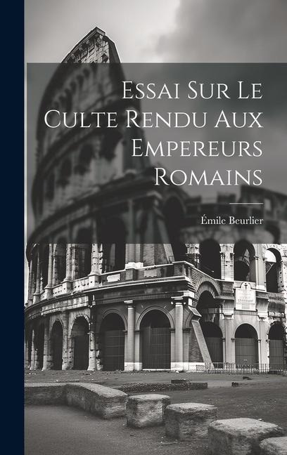 Essai Sur le Culte Rendu Aux Empereurs Romains - Émile Beurlier