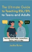 The Ultimate Guide to Teaching ESL/EFL to Teens and Adults: Teaching Tips & Tricks, Lesson Plans, Games, and Activities - Jackie Bolen