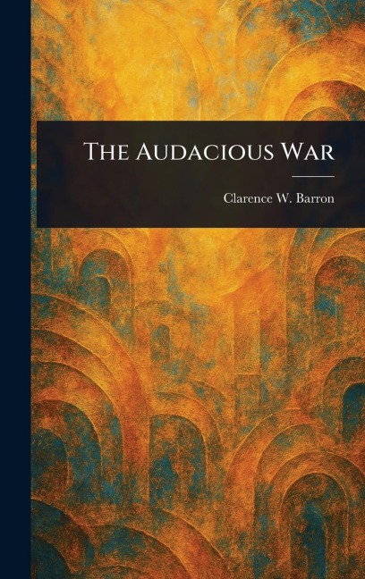 The Audacious War - Clarence W (Clarence Walker) Barron