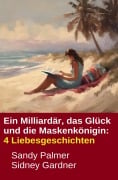 Cover-Bild zum Titel 'Ein Milliardär, das Glück und die Maskenkönigin: 4 Liebesgeschichten' von 'Sandy Palmer, Sidney Gardner'