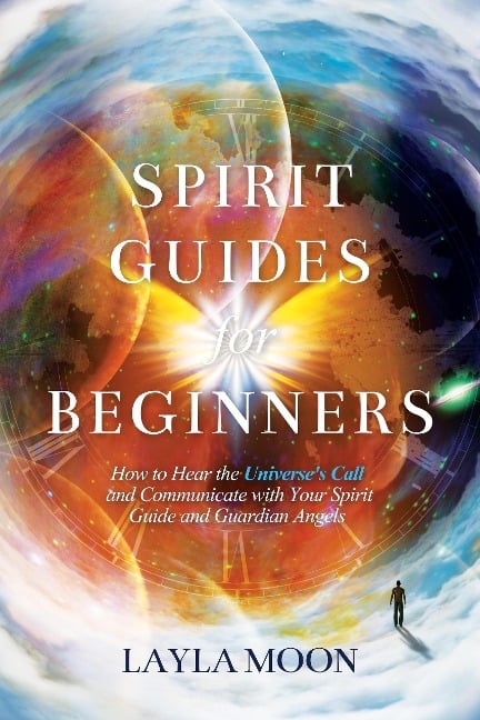 Spirit Guides for Beginners: How to Hear the Universe's Call and Communicate with Your Spirit Guide and Guardian Angels (Law of Attraction Secrets, #1) - Layla Moon