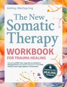 New Somatic Therapy Workbook for Trauma Healing: Integrating EMDR Tools, Vagus Nerve Activation & Polyvagal Theory into Somatic Exercises to Treat PTSD, Anxiety, Stress, Hypervigilance & Dissociation - Ashely WellSpring