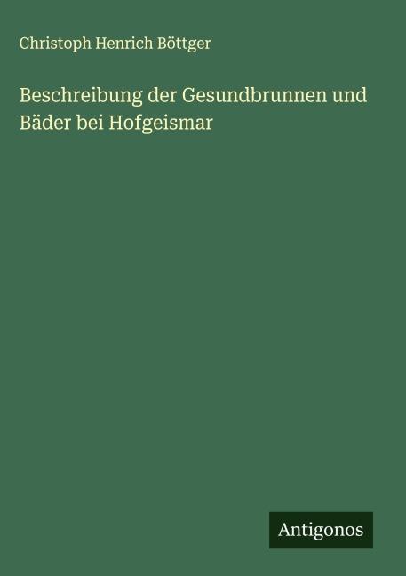 Beschreibung der Gesundbrunnen und Bäder bei Hofgeismar - Christoph Henrich Böttger