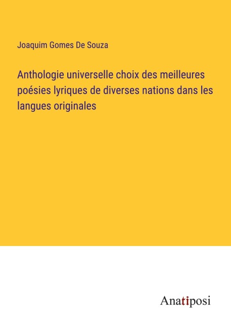 Anthologie universelle choix des meilleures poésies lyriques de diverses nations dans les langues originales - Joaquim Gomes De Souza