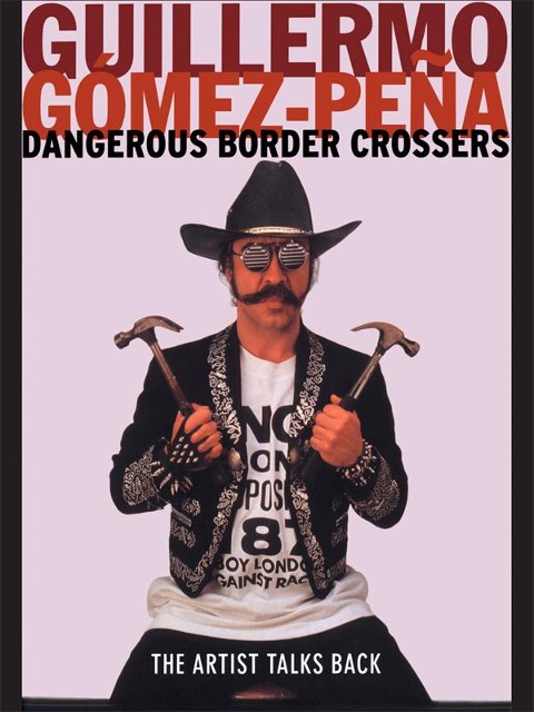 Dangerous Border Crossers - Guillermo Gomez-Pena