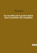 Cover-Bild zum Titel 'Sur les délais de la justice divine dans la punition des coupables' von 'Plutarque'