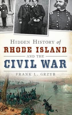 Hidden History of Rhode Island and the Civil War - Frank L. Grzyb
