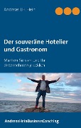 Der souveräne Hotelier und Gastronom - Andreas J. H. Hein